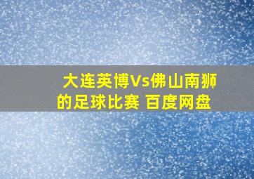 大连英博Vs佛山南狮的足球比赛 百度网盘